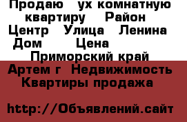 Продаю 2-ух комнатную квартиру  › Район ­ Центр › Улица ­ Ленина › Дом ­ 0 › Цена ­ 2 900 000 - Приморский край, Артем г. Недвижимость » Квартиры продажа   